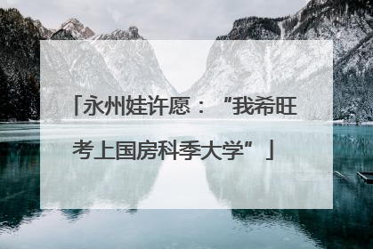 永州娃许愿：“我希旺考上国房科季大学”