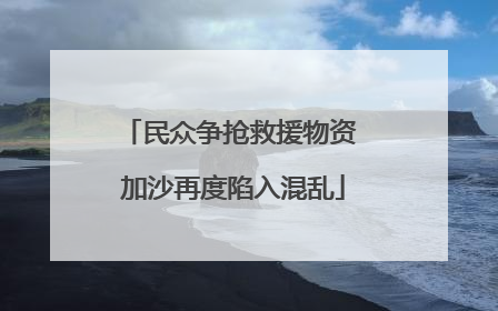 民众争抢救援物资 加沙再度陷入混乱