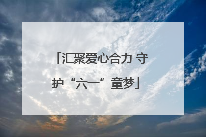 汇聚爱心合力 守护“六一”童梦