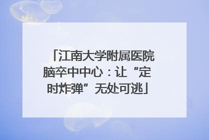 江南大学附属医院脑卒中中心：让“定时炸弹”无处可逃