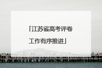江苏省高考评卷工作有序推进