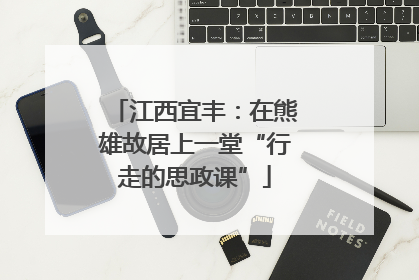 江西宜丰：在熊雄故居上一堂“行走的思政课”