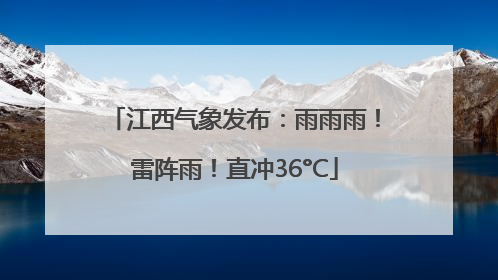 江西气象发布：雨雨雨！雷阵雨！直冲36°C