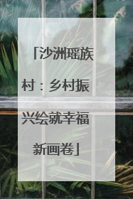 沙洲瑶族村：乡村振兴绘就幸福新画卷
