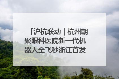 沪杭联动｜杭州朝聚眼科医院新一代机器人全飞秒浙江首发庆典仪式圆满落幕