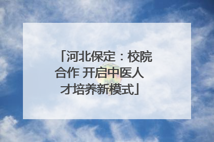 河北保定：校院合作 开启中医人才培养新模式