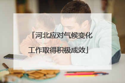河北应对气候变化工作取得积极成效