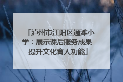 泸州市江阳区通滩小学：展示课后服务成果 提升文化育人功能