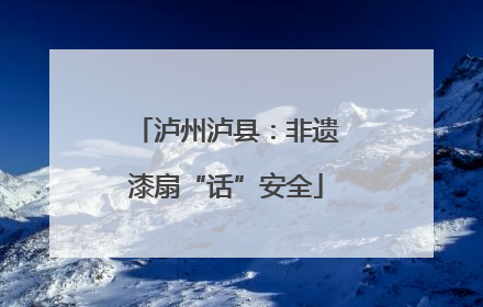 泸州泸县：非遗漆扇“话”安全