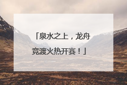 泉水之上，龙舟竞渡火热开赛！