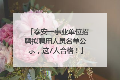 泰安一事业单位招聘拟聘用人员名单公示，这7人合格！