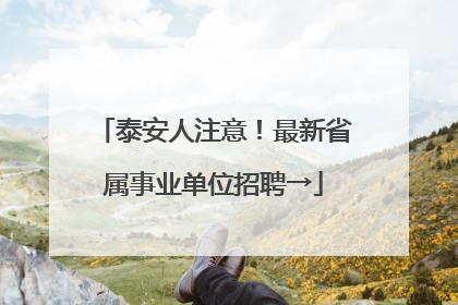 泰安人注意！最新省属事业单位招聘→
