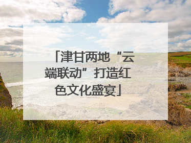 津甘两地“云端联动”打造红色文化盛宴