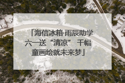 海信冰箱·雨辰助学六一送“清凉” 千幅童画绘就未来梦