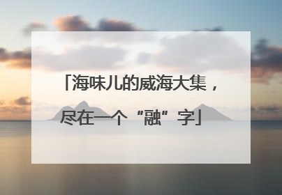海味儿的威海大集，尽在一个“融”字