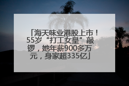 海天味业港股上市！55岁“打工女皇”敲锣，她年薪900多万元，身家超335亿