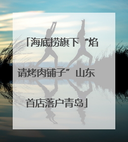 海底捞旗下“焰请烤肉铺子”山东首店落户青岛