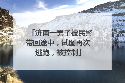 济南一男子被民警带回途中，试图再次逃跑，被控制