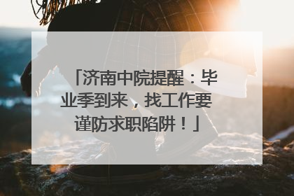 济南中院提醒：毕业季到来，找工作要谨防求职陷阱！
