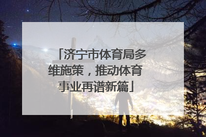 济宁市体育局多维施策，推动体育事业再谱新篇