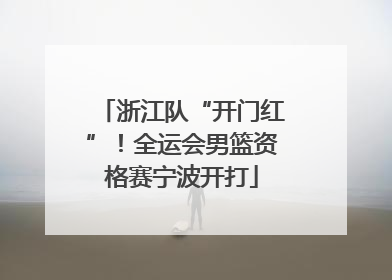 浙江队“开门红”！全运会男篮资格赛宁波开打