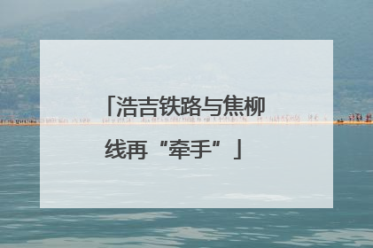 浩吉铁路与焦柳线再“牵手”