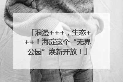 浪漫+++，生态+++！海淀这个“无界公园”焕新开放！