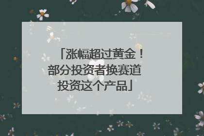 涨幅超过黄金！部分投资者换赛道投资这个产品