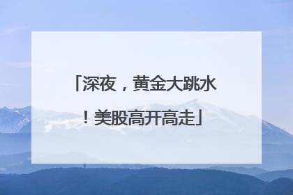 深夜，黄金大跳水！美股高开高走