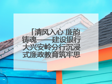 清风入心 廉韵铸魂——建设银行大兴安岭分行沉浸式廉政教育筑牢思想防线