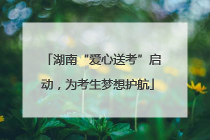 湖南“爱心送考”启动，为考生梦想护航