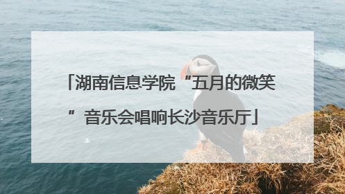 湖南信息学院“五月的微笑”音乐会唱响长沙音乐厅