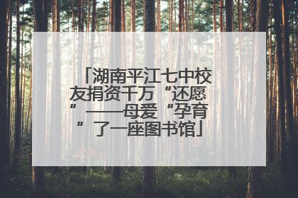湖南平江七中校友捐资千万“还愿”——母爱“孕育”了一座图书馆