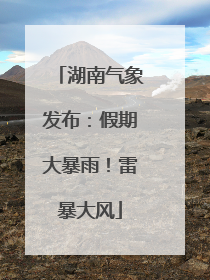 湖南气象发布：假期大暴雨！雷暴大风