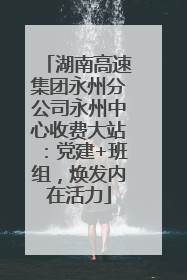 湖南高速集团永州分公司永州中心收费大站：党建+班组，焕发内在活力