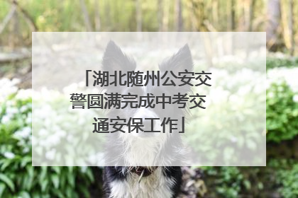 湖北随州公安交警圆满完成中考交通安保工作