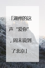 湖州的这声“爱你”，周末说到了北京