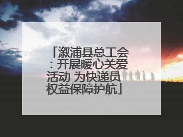 溆浦县总工会：开展暖心关爱活动 为快递员权益保障护航