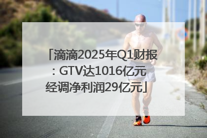 滴滴2025年Q1财报：GTV达1016亿元 经调净利润29亿元