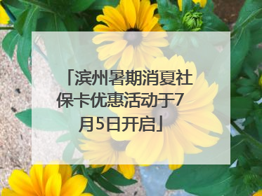 滨州暑期消夏社保卡优惠活动于7月5日开启