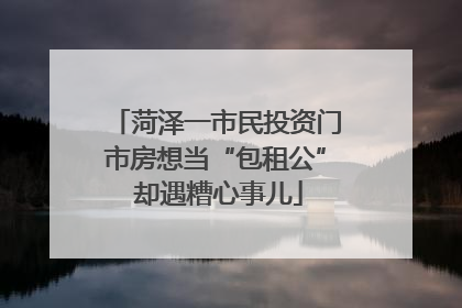 菏泽一市民投资门市房想当“包租公” 却遇糟心事儿