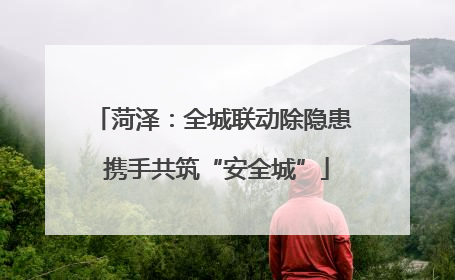 菏泽：全城联动除隐患 携手共筑“安全城”