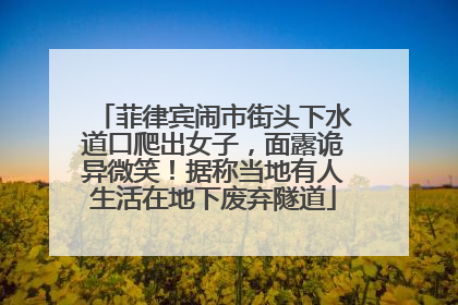 菲律宾闹市街头下水道口爬出女子，面露诡异微笑！据称当地有人生活在地下废弃隧道