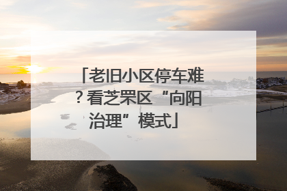 老旧小区停车难？看芝罘区“向阳治理”模式