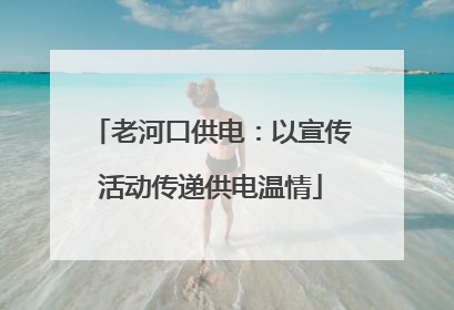 老河口供电：以宣传活动传递供电温情