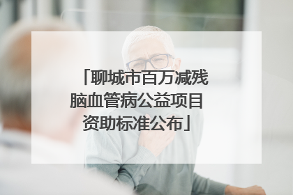 聊城市百万减残脑血管病公益项目资助标准公布