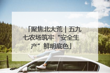 聚焦北大荒｜五九七农场筑牢“安全生产”鲜明底色