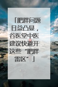 肥胖问题日益凸显，谷医堂中医建议快避开这些“肥胖雷区”