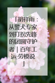 胡祥雨：从警犬专家到打拐先锋的团圆守护者｜百年工运·劳模说