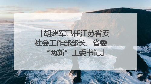 胡建军已任江苏省委社会工作部部长、省委“两新”工委书记